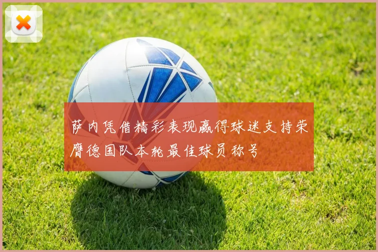 萨内凭借精彩表现赢得球迷支持荣膺德国队本轮最佳球员称号