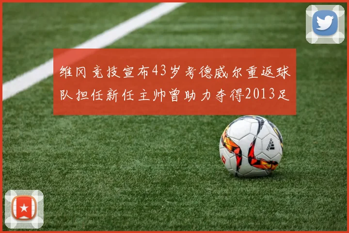 维冈竞技宣布43岁考德威尔重返球队担任新任主帅曾助力夺得2013足总杯