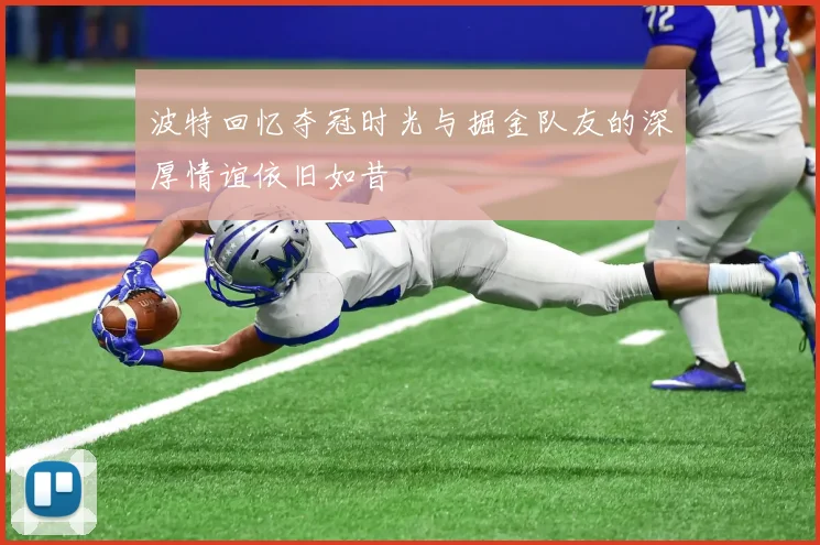 波特回忆夺冠时光与掘金队友的深厚情谊依旧如昔