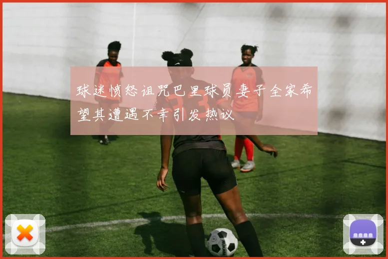 球迷愤怒诅咒巴里球员妻子全家希望其遭遇不幸引发热议