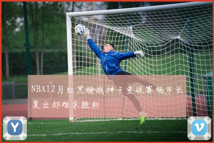 NBA12月红黑榜战神卡重返赛场市长复出却难求胜利