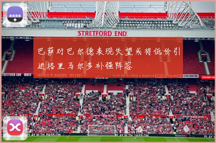 巴萨对巴尔德表现失望或将低价引进格里马尔多补强阵容