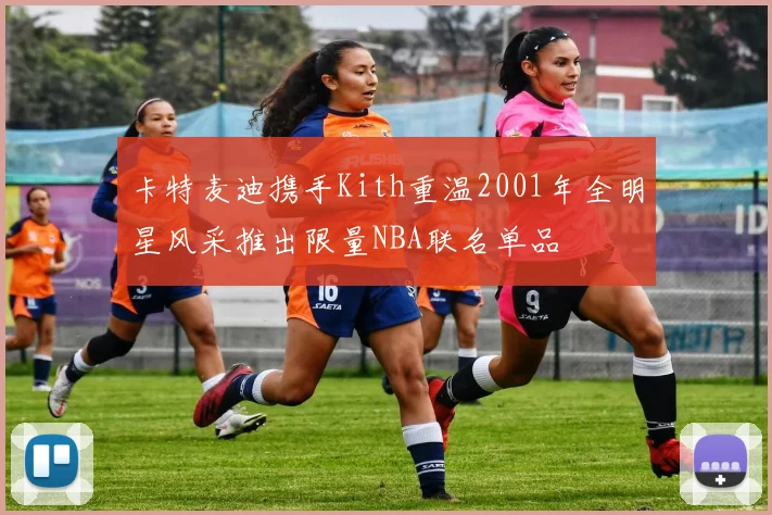 卡特麦迪携手Kith重温2001年全明星风采推出限量NBA联名单品