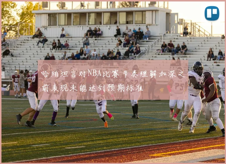哈珀坦言对NBA比赛节奏理解加深之前表现未能达到预期标准