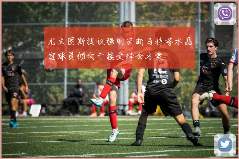 尤文图斯提议强制买断马特塔水晶宫球员倾向于接受转会方案