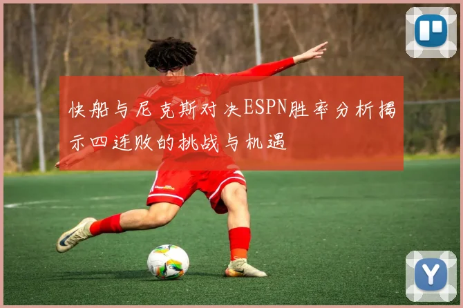 快船与尼克斯对决ESPN胜率分析揭示四连败的挑战与机遇