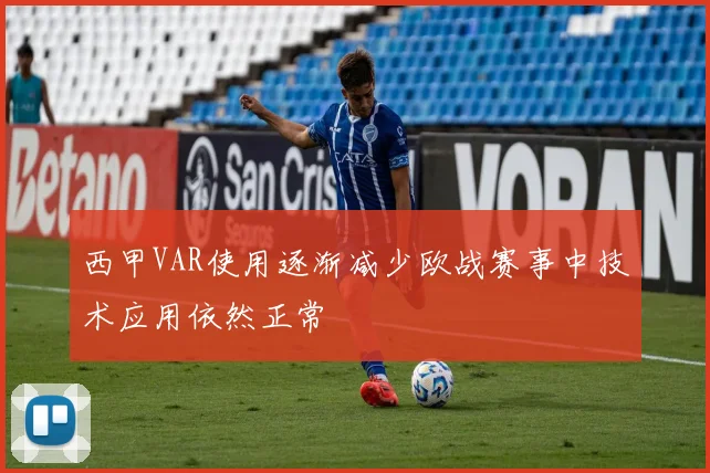 西甲VAR使用逐渐减少欧战赛事中技术应用依然正常