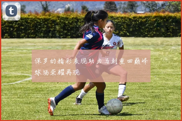 保罗的精彩表现助力马刺重回巅峰球场荣耀再现