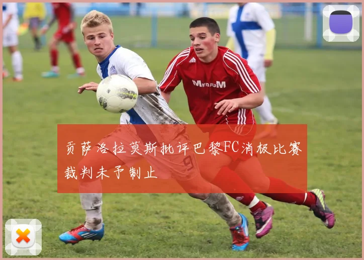 贡萨洛拉莫斯批评巴黎FC消极比赛裁判未予制止