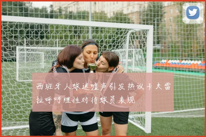 西班牙人球迷嘘声引发热议卡夫雷拉呼吁理性对待球员表现