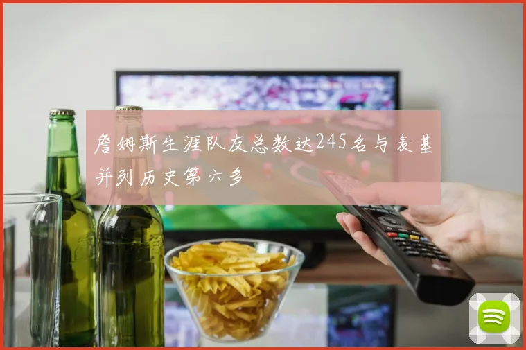 詹姆斯生涯队友总数达245名与麦基并列历史第六多