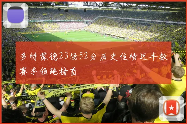 多特蒙德23场52分历史佳绩近半数赛季领跑榜首