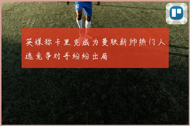 英媒称卡里克成为曼联新帅热门人选竞争对手纷纷出局